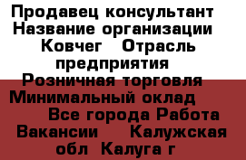 Продавец-консультант › Название организации ­ Ковчег › Отрасль предприятия ­ Розничная торговля › Минимальный оклад ­ 30 000 - Все города Работа » Вакансии   . Калужская обл.,Калуга г.